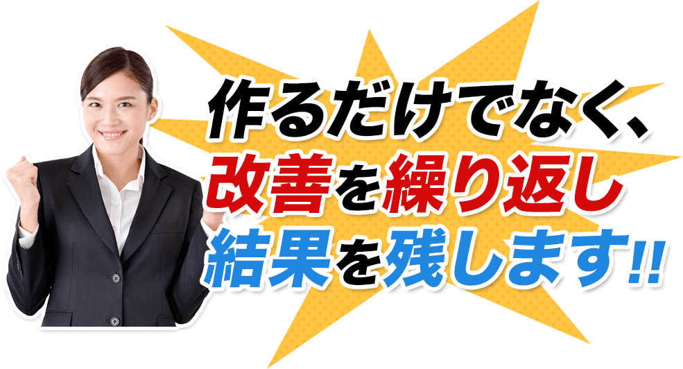 作るだけでなく、改善を繰り返し結果を残します!!